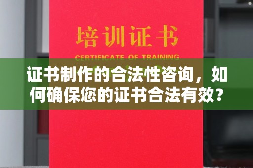 天峨证书制作的合法性咨询，如何确保您的证书合法有效？